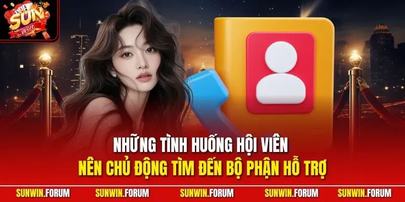 Những tình huống hội viên nên chủ động tìm đến bộ phận hỗ trợ